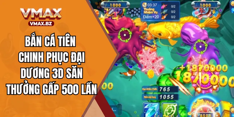 Bắn Cá Tiên - Chinh Phục Đại Dương 3D Săn Thưởng Gấp 500 Lần