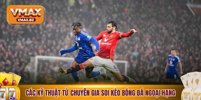 Các kỹ thuật từ chuyên gia soi kèo bóng đá ngoại hạng tối ưu