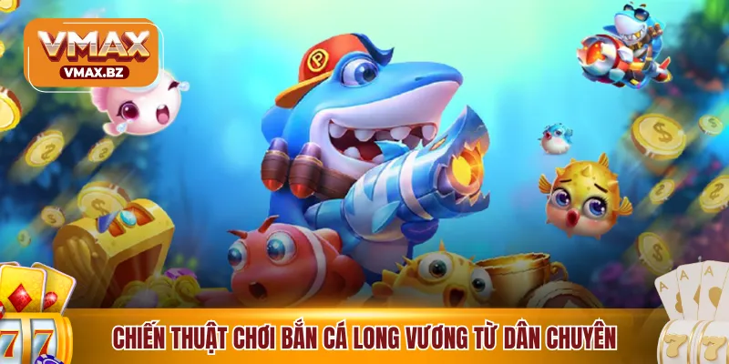 Chiến thuật chơi bắn cá Long Vương từ dân chuyên