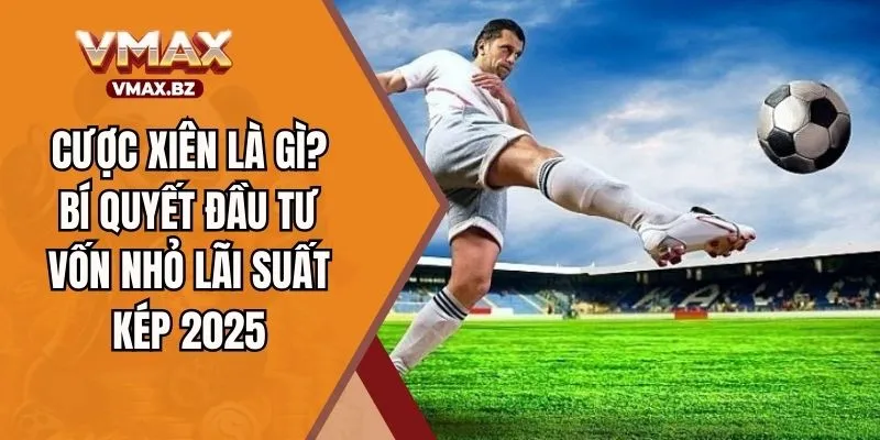Cược Xiên Là Gì? Bí Quyết Đầu Tư Vốn Nhỏ Lãi Suất Kép 2025