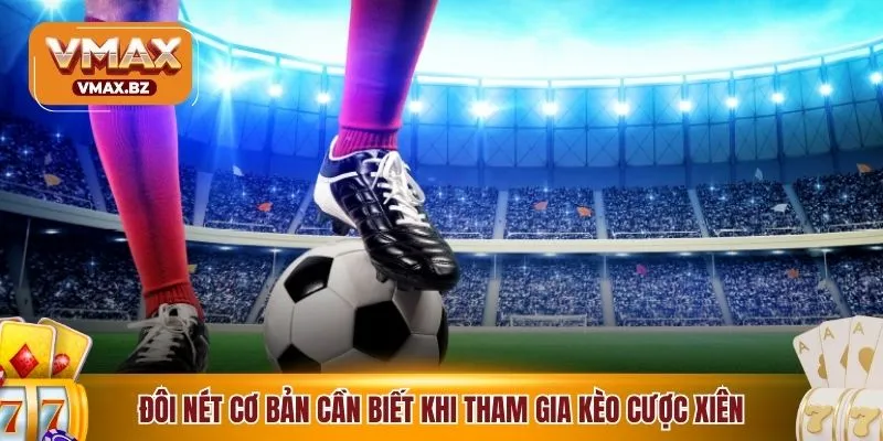 Đôi nét cơ bản cần biết khi tham gia kèo cược xiên