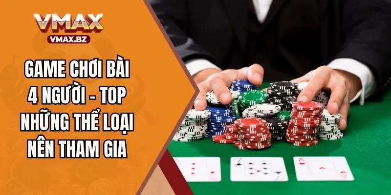 Game Chơi Bài 4 Người - Top Những Thể Loại Nên Tham Gia