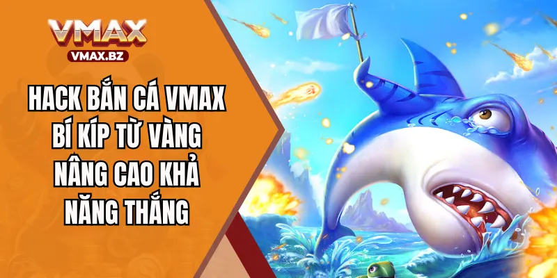 Hack Bắn Cá VMAX - Bí Kíp Từ Vàng Nâng Cao Khả Năng Thắng