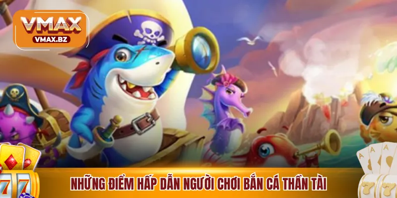 Những điểm hấp dẫn người chơi bắn cá thần tài