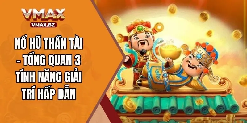 Nổ Hũ Thần Tài – Tổng Quan 3 Tính Năng Giải Trí Hấp Dẫn