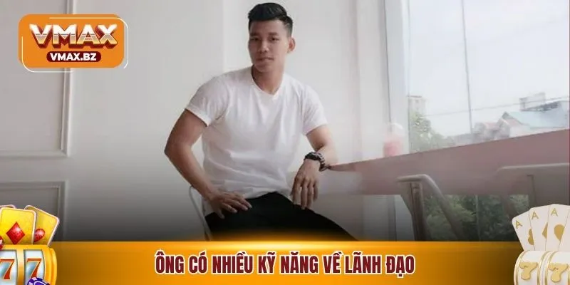 Ông có nhiều kỹ năng về lãnh đạo