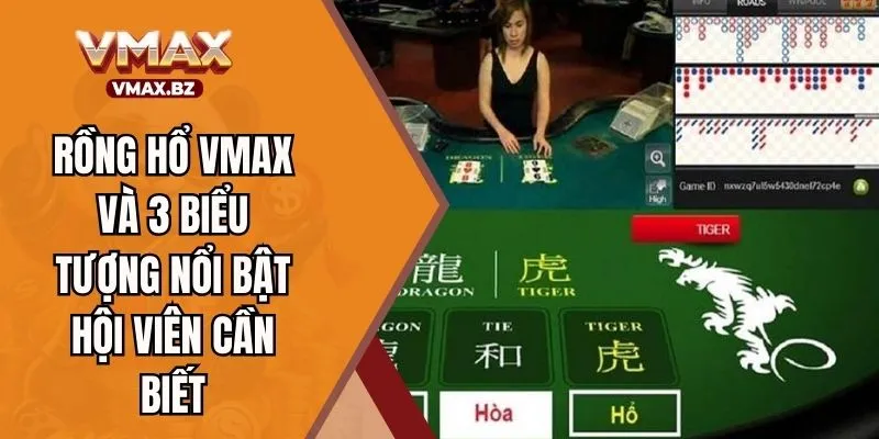 Rồng Hổ VMAX Và 3 Biểu Tượng Nổi Bật Hội Viên Cần Biết