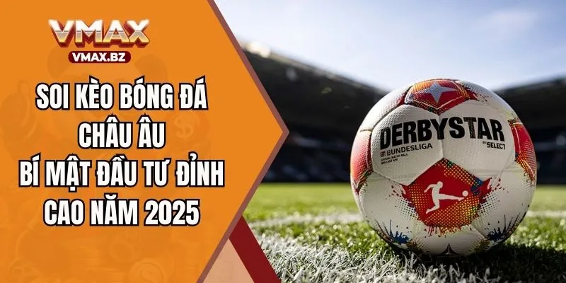 Soi Kèo Bóng Đá Châu Âu – Bí Mật Đầu Tư Đỉnh Cao Năm 2025