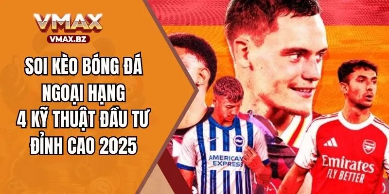 Soi Kèo Bóng Đá Ngoại Hạng – 4 Kỹ Thuật Đầu Tư Đỉnh Cao 2025