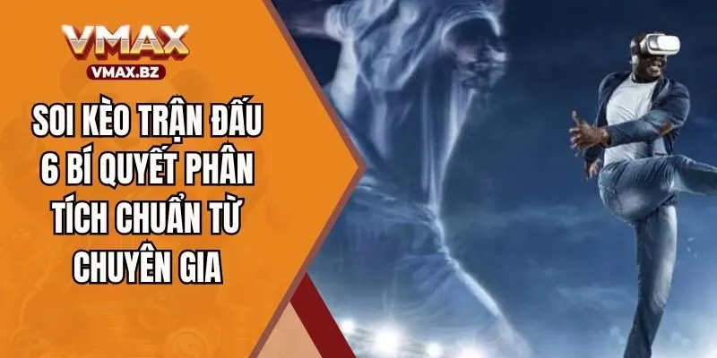 Soi Kèo Trận Đấu – 6 Bí Quyết Phân Tích Chuẩn Từ Chuyên Gia