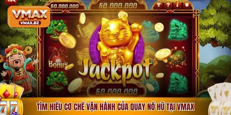 Tìm hiểu cơ chế vận hành của quay nổ hũ tại VMAX