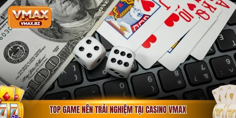 Top game nên trải nghiệm tại casino VMAX