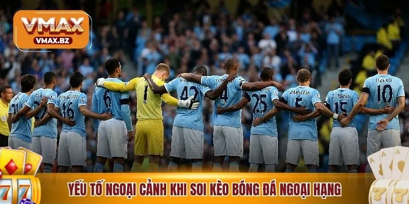 Yếu tố ngoại cảnh cần biết khi soi kèo bóng đá ngoại hạng